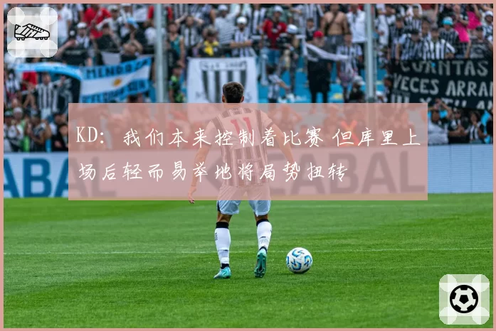 KD：我们本来控制着比赛 但库里上场后轻而易举地将局势扭转