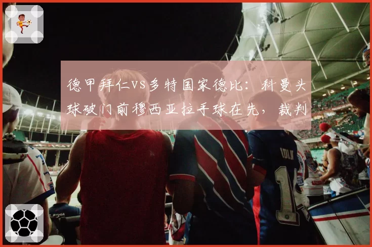 德甲拜仁vs多特国家德比：科曼头球破门前穆西亚拉手球在先，裁判组未回看视频