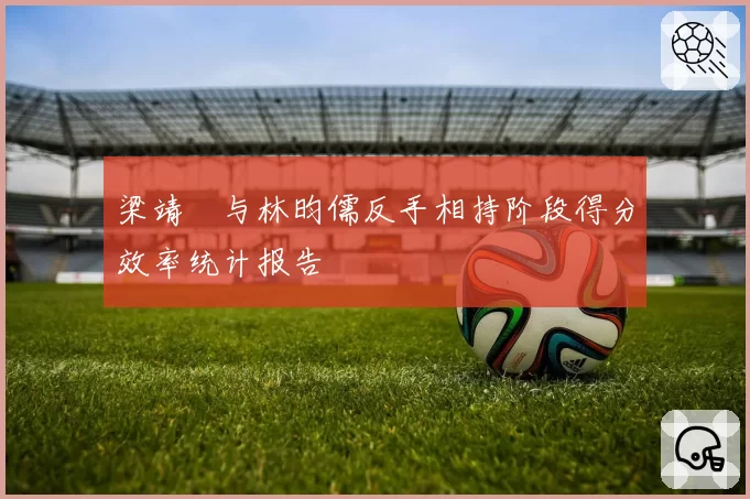 梁靖崑与林昀儒反手相持阶段得分效率统计报告