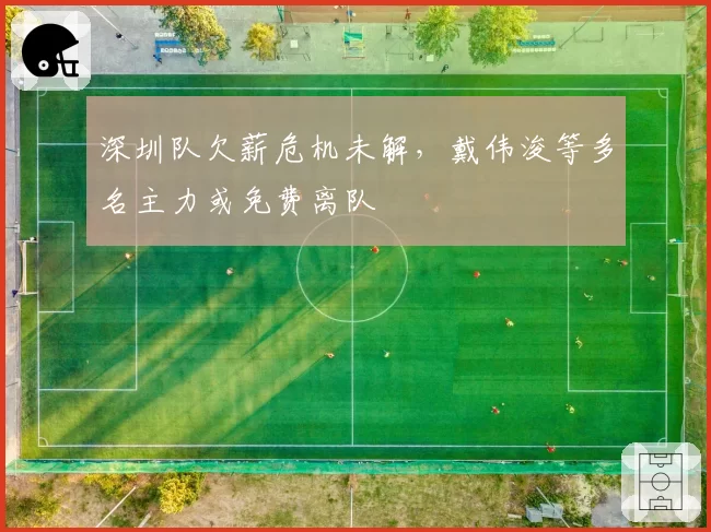 深圳队欠薪危机未解，戴伟浚等多名主力或免费离队