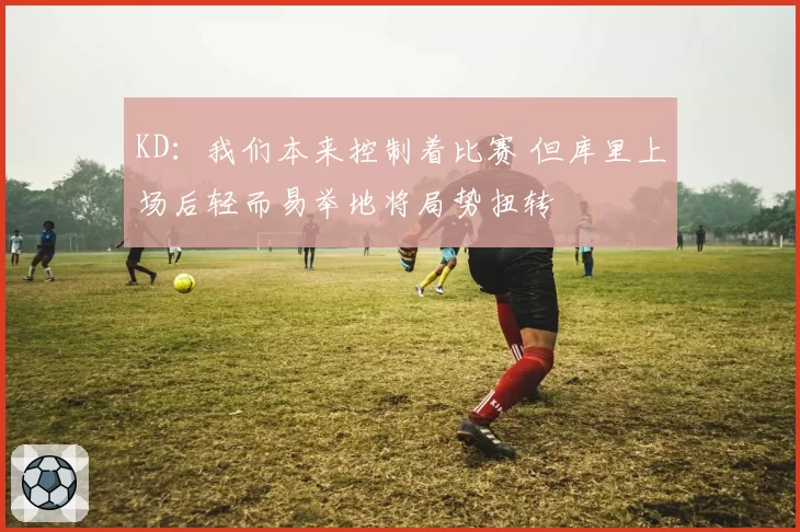 KD：我们本来控制着比赛 但库里上场后轻而易举地将局势扭转