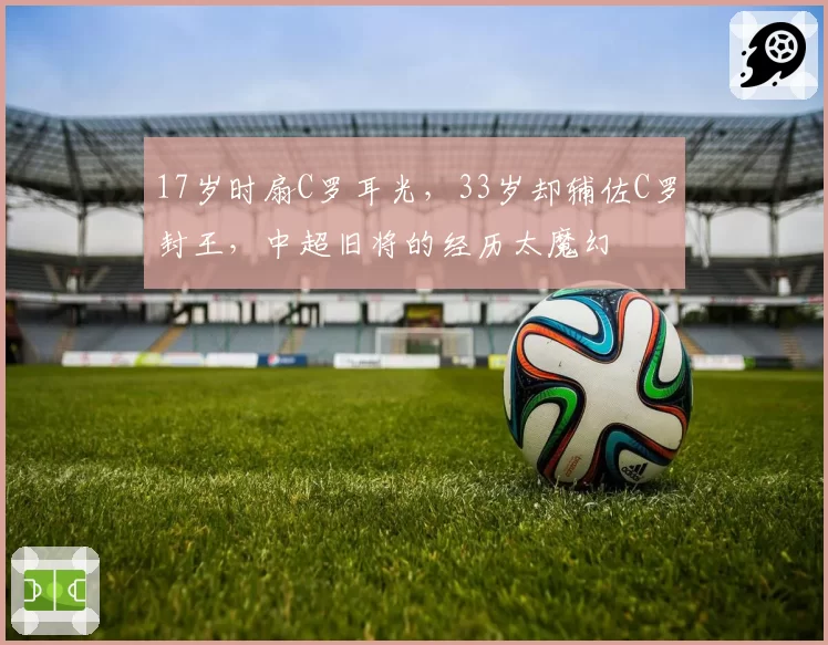 17岁时扇C罗耳光，33岁却辅佐C罗封王，中超旧将的经历太魔幻
