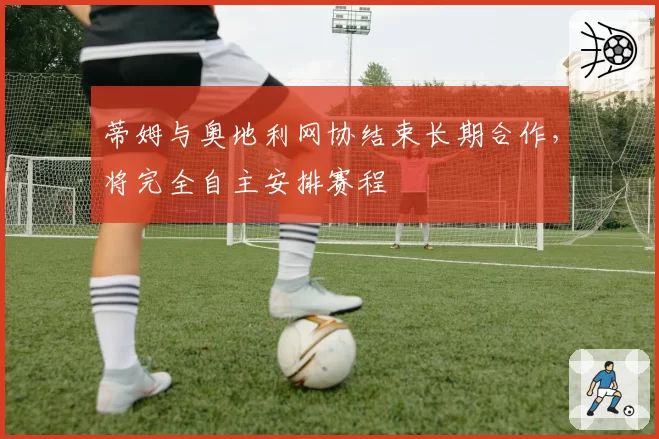 蒂姆与奥地利网协结束长期合作,将完全自主安排赛程