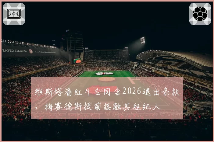维斯塔潘红牛合同含2026退出条款，梅赛德斯提前接触其经纪人