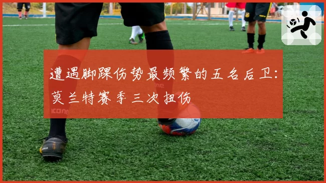 遭遇脚踝伤势最频繁的五名后卫:莫兰特赛季三次扭伤