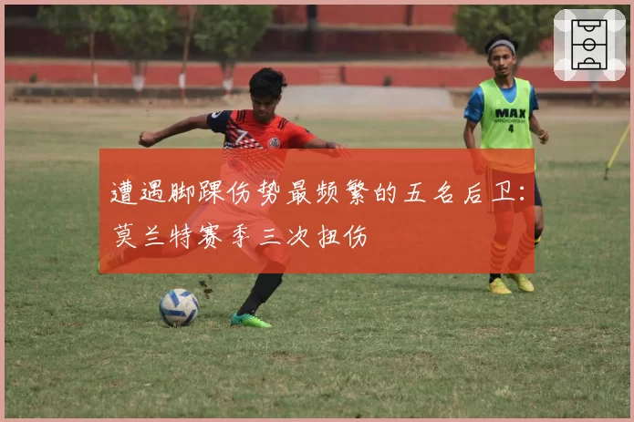 遭遇脚踝伤势最频繁的五名后卫:莫兰特赛季三次扭伤