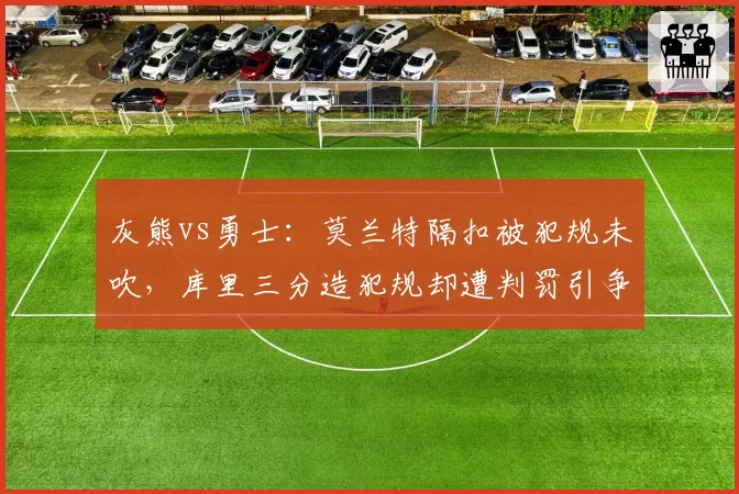 灰熊vs勇士：莫兰特隔扣被犯规未吹，库里三分造犯规却遭判罚引争议