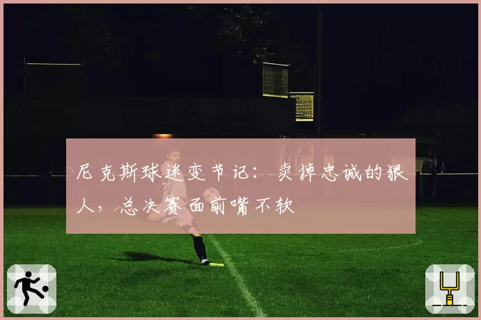 尼克斯球迷变节记：卖掉忠诚的狠人，总决赛面前嘴不软