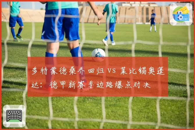 多特蒙德桑乔回归 vs 莱比锡奥蓬达：德甲新赛季边路爆点对决