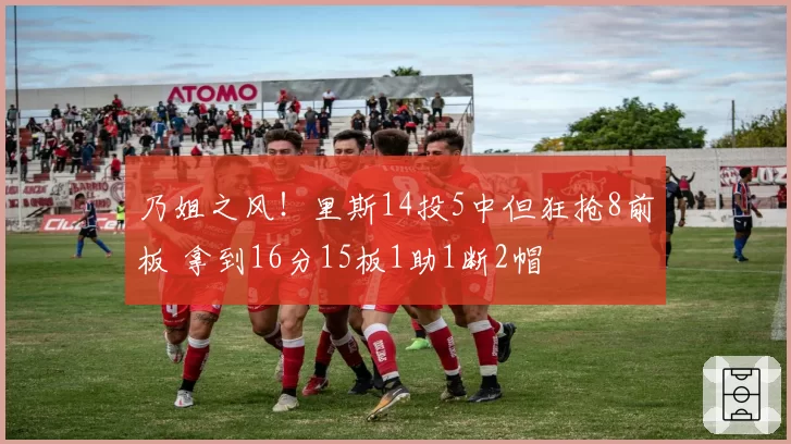 乃姐之风!里斯14投5中但狂抢8前板 拿到16分15板1助1断2帽