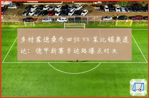 多特蒙德桑乔回归 vs 莱比锡奥蓬达：德甲新赛季边路爆点对决